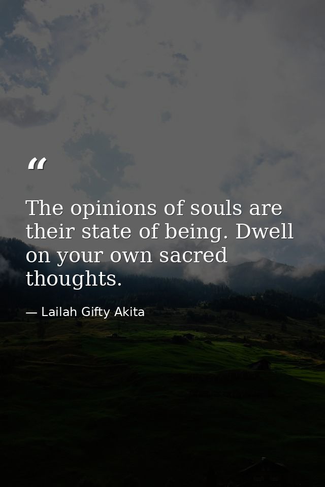 The opinions of souls are their state of being. Dwell on your own sacred thoughts. — Lailah Gifty Akita
