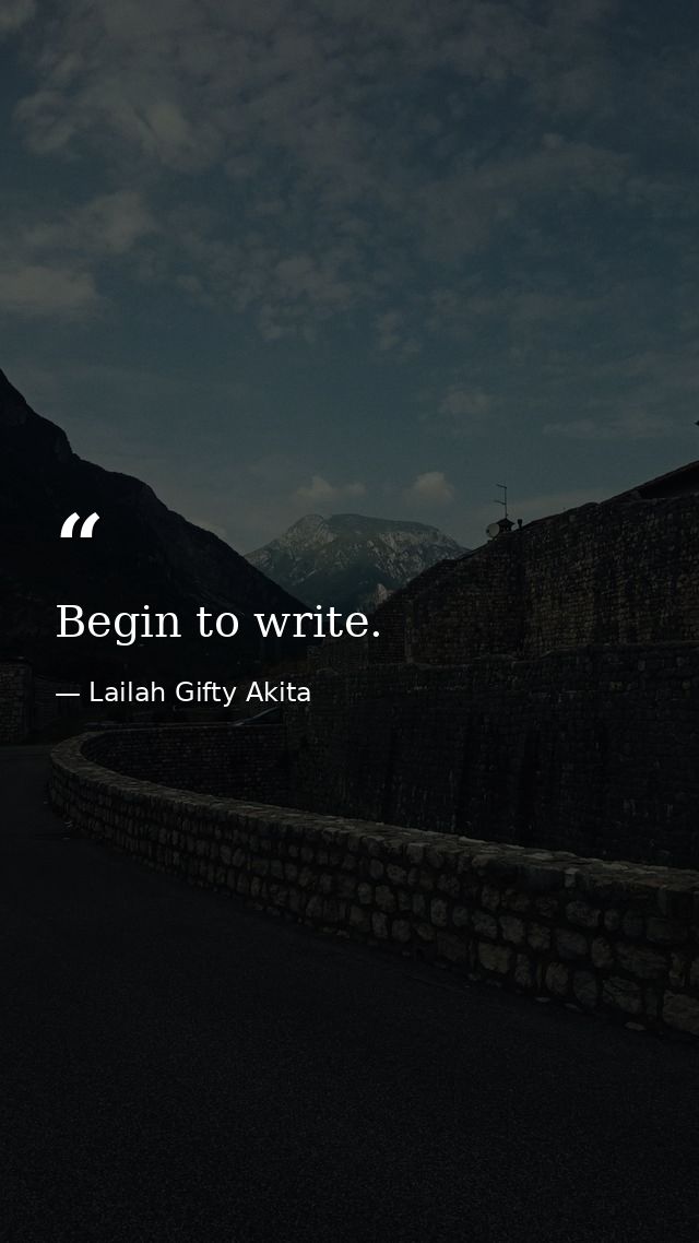 Begin to write. — Lailah Gifty Akita