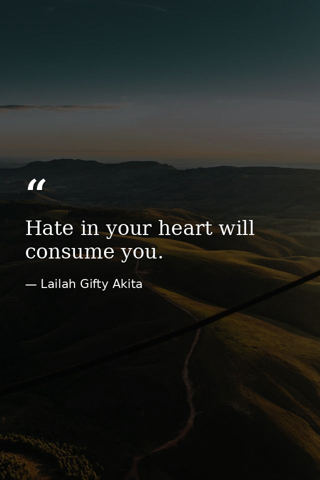 Hate in your heart will consume you. — Lailah Gifty Akita