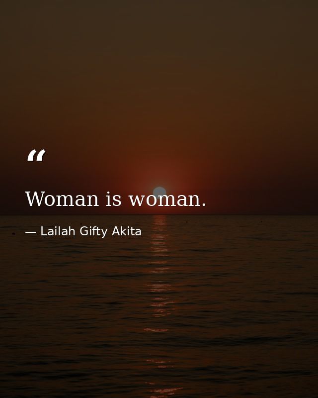 Woman is woman. — Lailah Gifty Akita