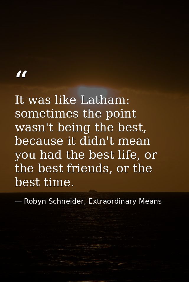 It was like Latham: sometimes the point wasn't being the best, because it didn't mean you had the best life, or the best — Robyn Schneider, Extraordinary Means