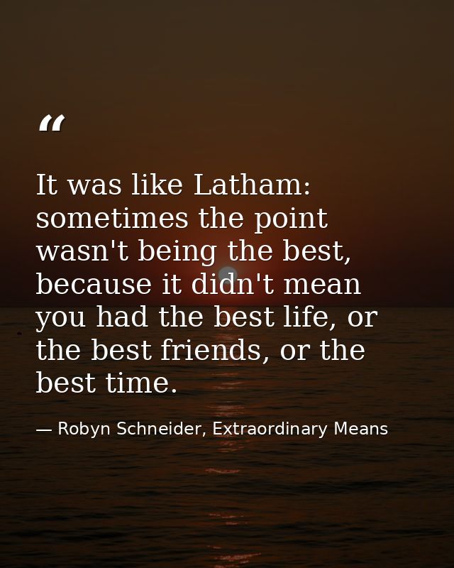 It was like Latham: sometimes the point wasn't being the best, because it didn't mean you had the best life, or the best — Robyn Schneider, Extraordinary Means