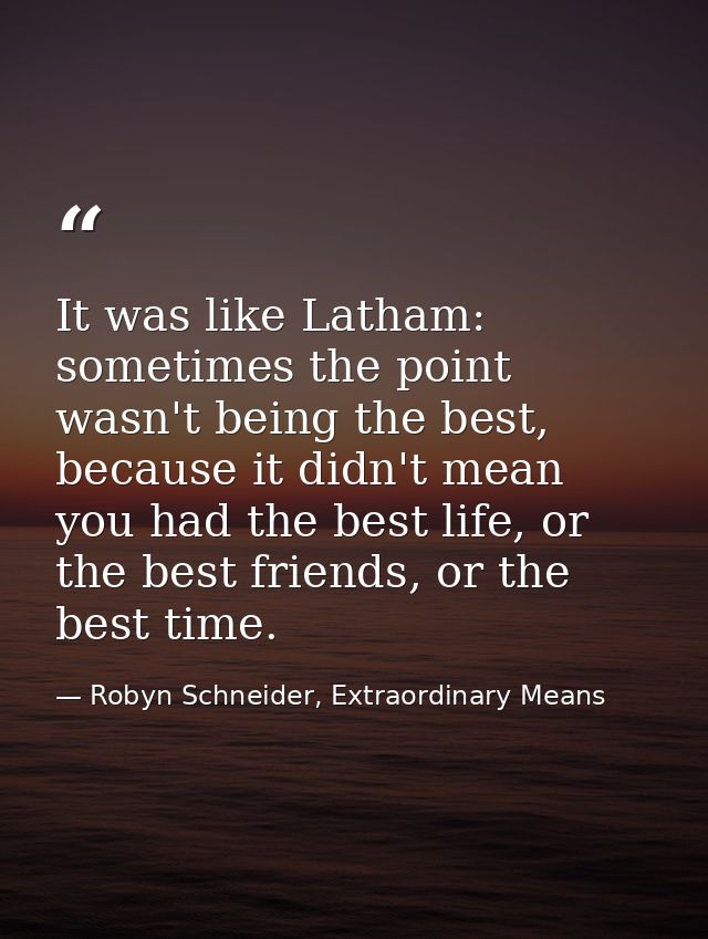 It was like Latham: sometimes the point wasn't being the best, because it didn't mean you had the best life, or the best — Robyn Schneider, Extraordinary Means