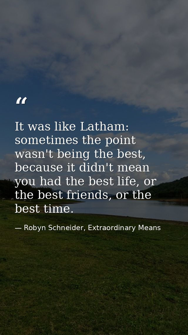 It was like Latham: sometimes the point wasn't being the best, because it didn't mean you had the best life, or the best — Robyn Schneider, Extraordinary Means