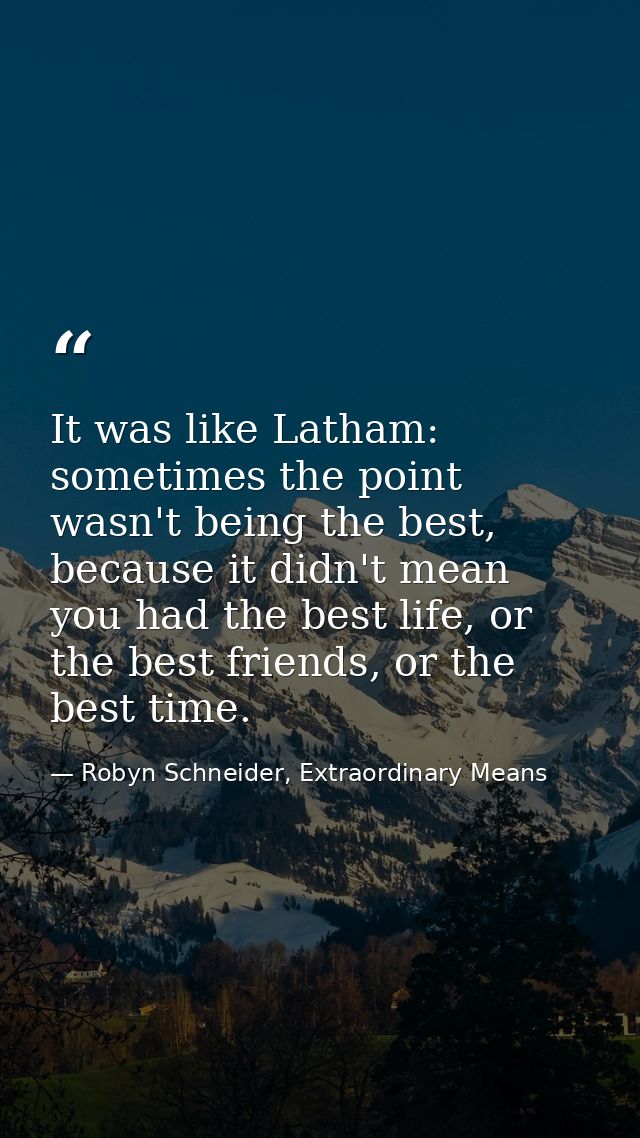 It was like Latham: sometimes the point wasn't being the best, because it didn't mean you had the best life, or the best — Robyn Schneider, Extraordinary Means