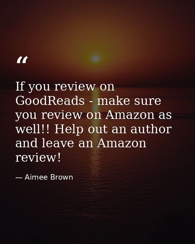 If you review on GoodReads - make sure you review on Amazon as well!! Help out an author and leave an Amazon review! — Aimee Brown
