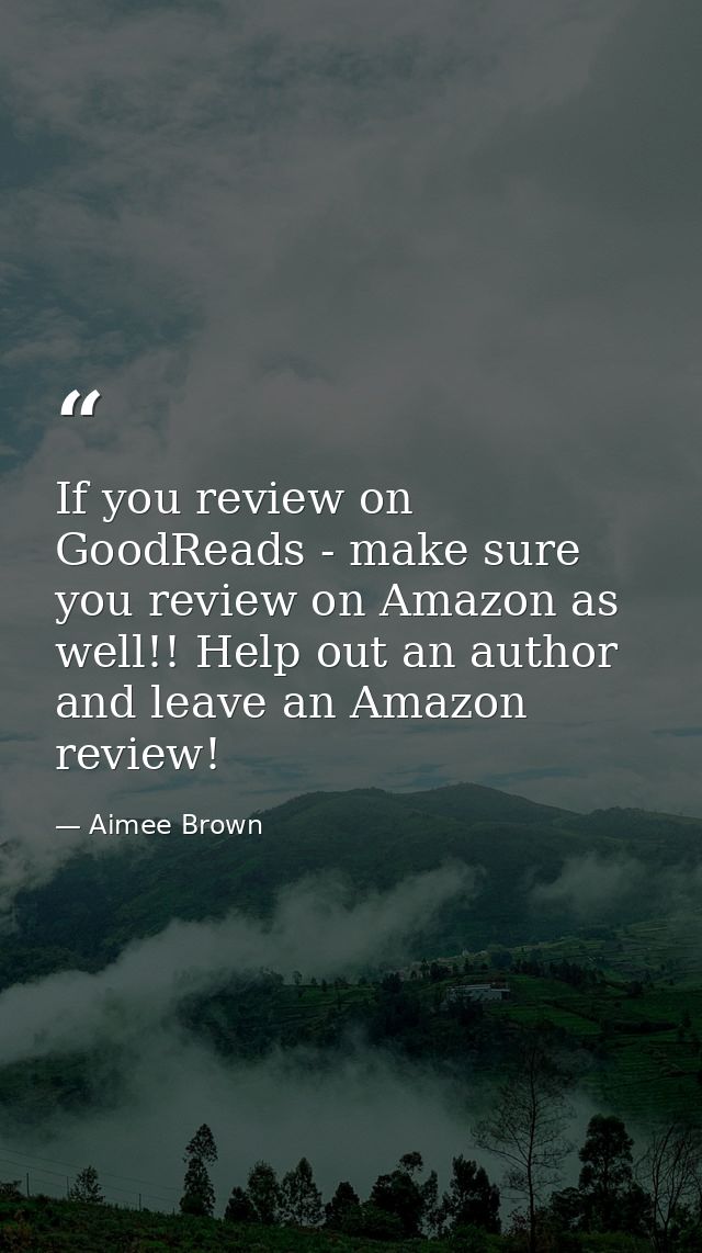 If you review on GoodReads - make sure you review on Amazon as well!! Help out an author and leave an Amazon review! — Aimee Brown
