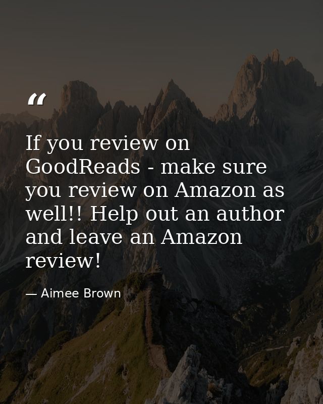 If you review on GoodReads - make sure you review on Amazon as well!! Help out an author and leave an Amazon review! — Aimee Brown