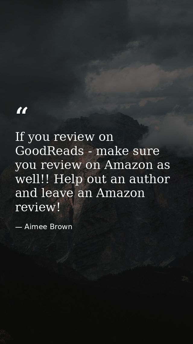 If you review on GoodReads - make sure you review on Amazon as well!! Help out an author and leave an Amazon review! — Aimee Brown