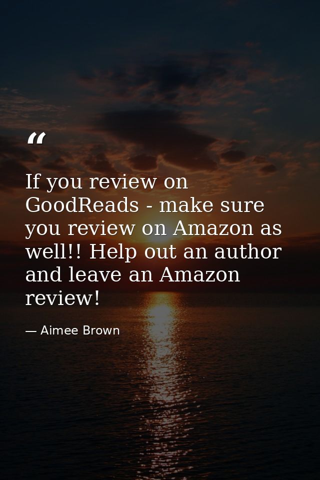 If you review on GoodReads - make sure you review on Amazon as well!! Help out an author and leave an Amazon review! — Aimee Brown