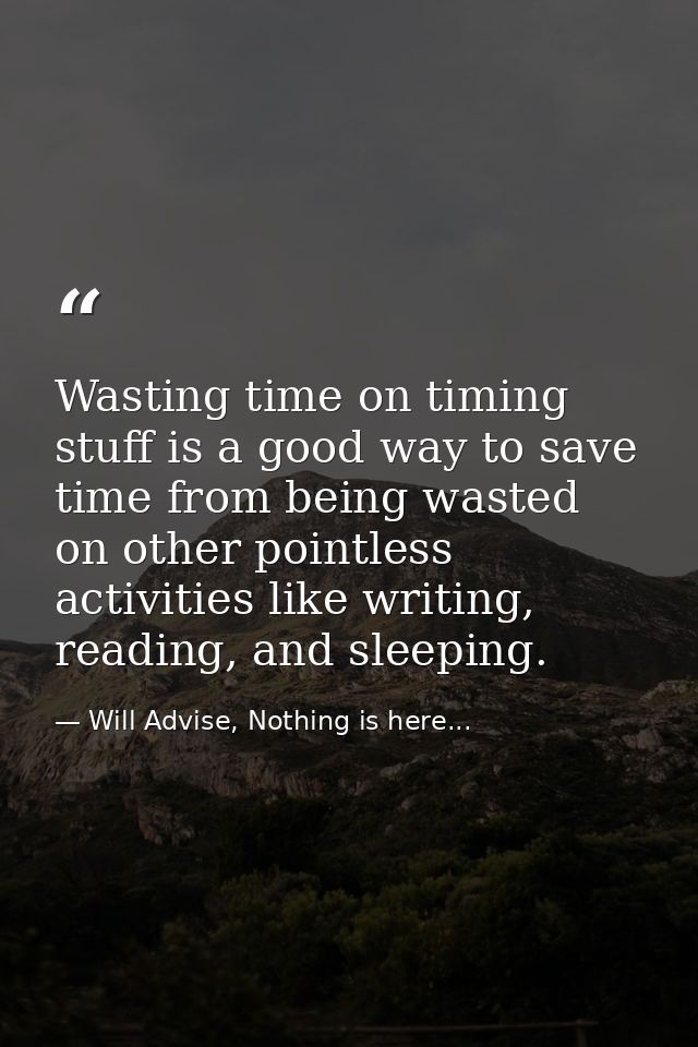 Wasting time on timing stuff is a good way to save time from being wasted on other pointless activities like writing, re — Will Advise, Nothing is here...