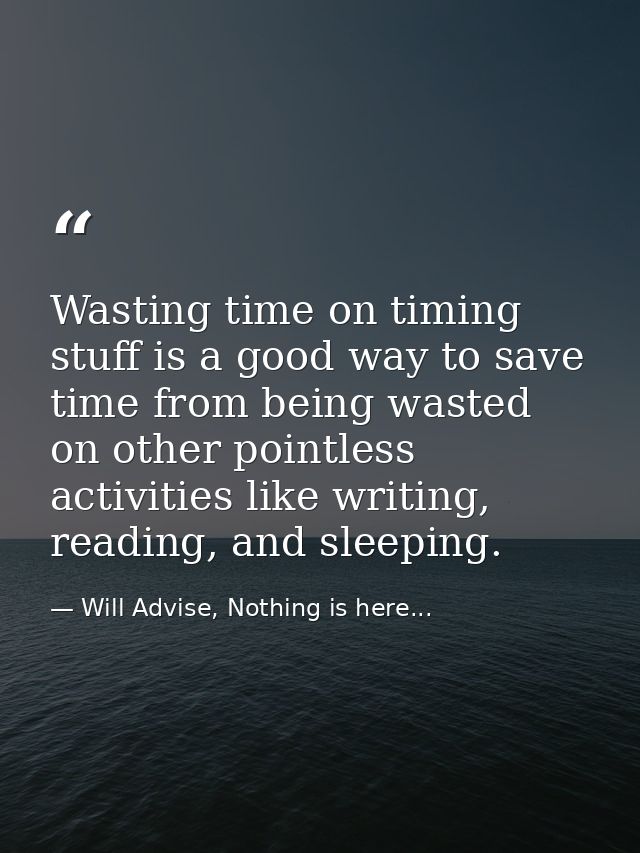 Wasting time on timing stuff is a good way to save time from being wasted on other pointless activities like writing, re — Will Advise, Nothing is here...