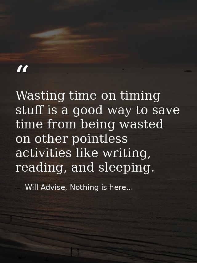 Wasting time on timing stuff is a good way to save time from being wasted on other pointless activities like writing, re — Will Advise, Nothing is here...