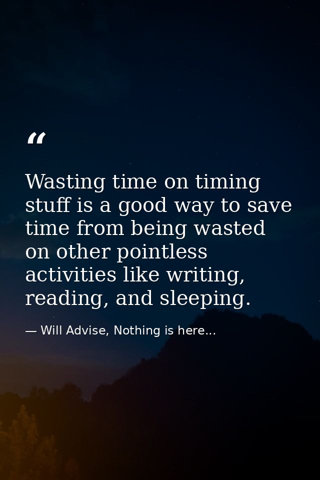 Wasting time on timing stuff is a good way to save time from being wasted on other pointless activities like writing, re — Will Advise, Nothing is here...