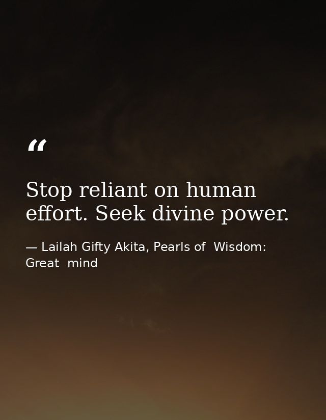 Stop reliant on human effort. Seek divine power. — Lailah Gifty Akita, Pearls of  Wisdom: Great  mind