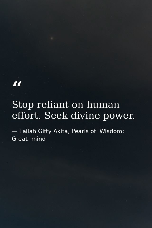 Stop reliant on human effort. Seek divine power. — Lailah Gifty Akita, Pearls of  Wisdom: Great  mind
