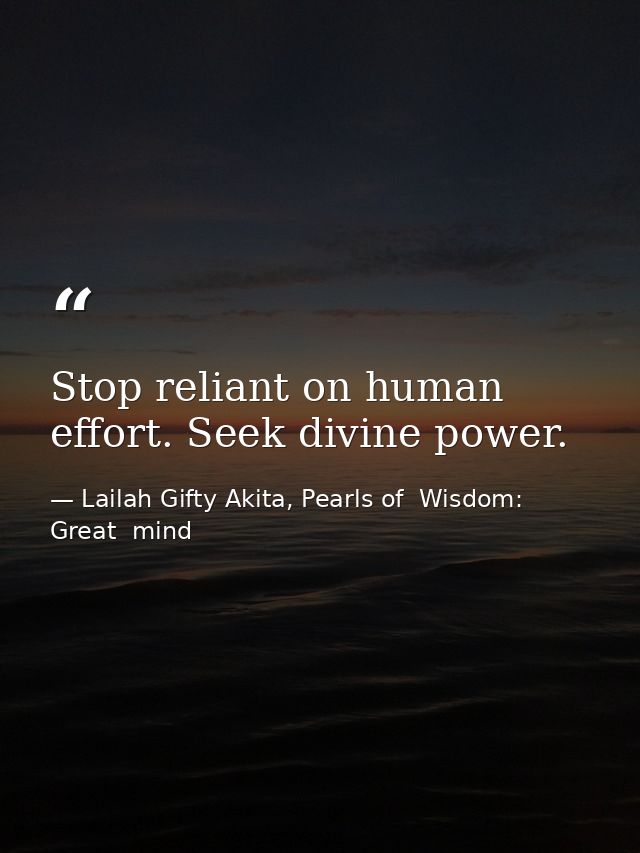 Stop reliant on human effort. Seek divine power. — Lailah Gifty Akita, Pearls of  Wisdom: Great  mind