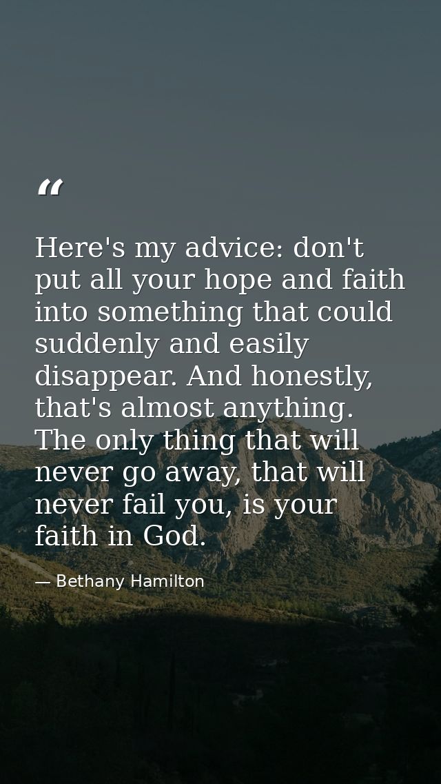 Here's my advice: don't put all your hope and faith into something that could suddenly and easily disappear. And honestl — Bethany Hamilton