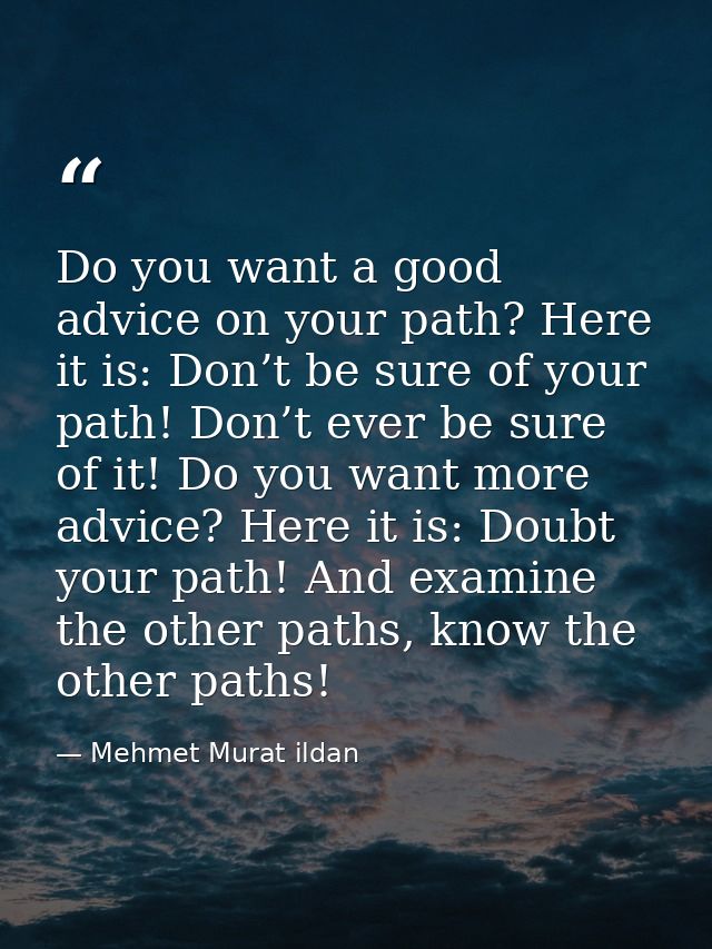 Do you want a good advice on your path? Here it is: Don’t be sure of your path! Don’t ever be sure of it! Do you want mo — Mehmet Murat ildan