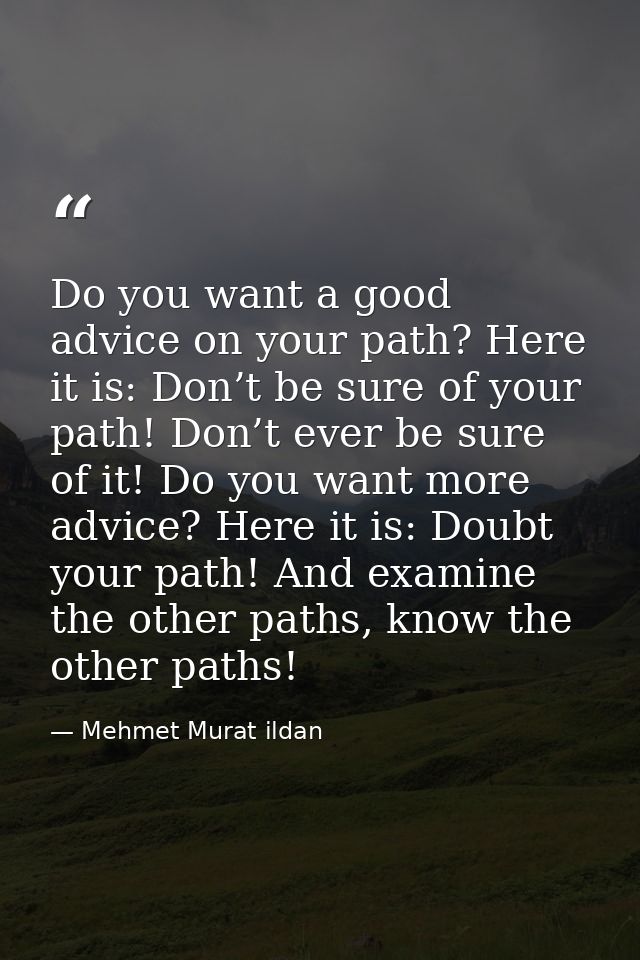 Do you want a good advice on your path? Here it is: Don’t be sure of your path! Don’t ever be sure of it! Do you want mo — Mehmet Murat ildan