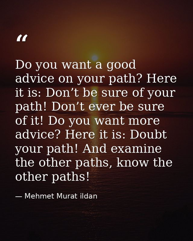 Do you want a good advice on your path? Here it is: Don’t be sure of your path! Don’t ever be sure of it! Do you want mo — Mehmet Murat ildan