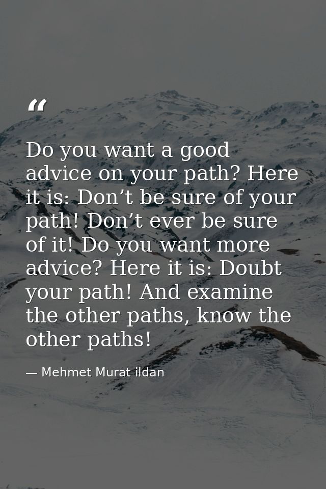 Do you want a good advice on your path? Here it is: Don’t be sure of your path! Don’t ever be sure of it! Do you want mo — Mehmet Murat ildan