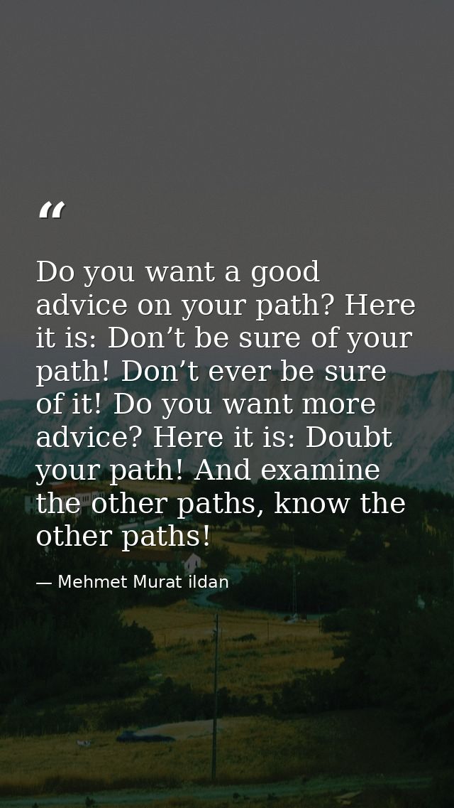 Do you want a good advice on your path? Here it is: Don’t be sure of your path! Don’t ever be sure of it! Do you want mo — Mehmet Murat ildan