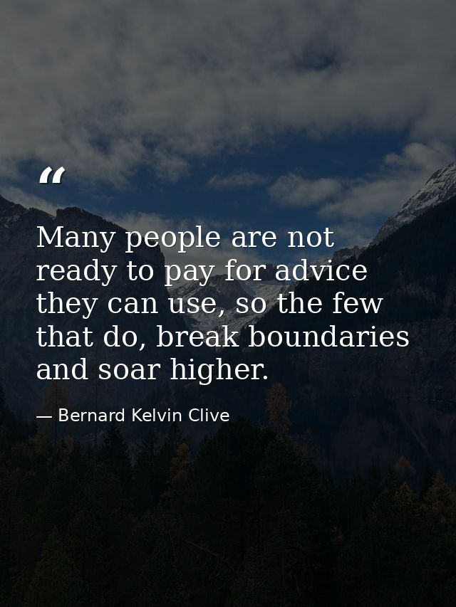 Many people are not ready to pay for advice they can use, so the few that do, break boundaries and soar higher. — Bernard Kelvin Clive