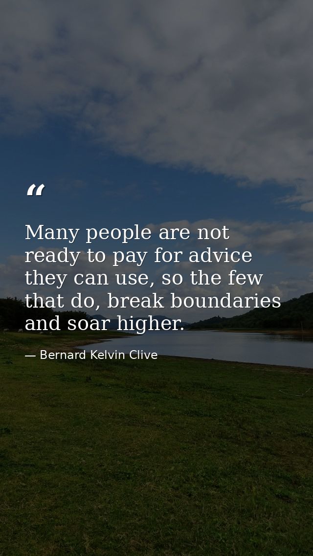 Many people are not ready to pay for advice they can use, so the few that do, break boundaries and soar higher. — Bernard Kelvin Clive