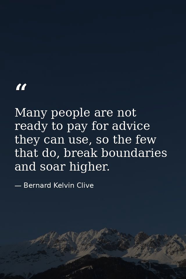 Many people are not ready to pay for advice they can use, so the few that do, break boundaries and soar higher. — Bernard Kelvin Clive