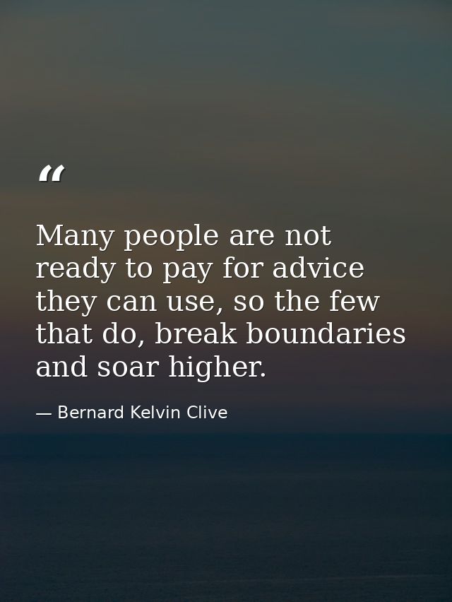 Many people are not ready to pay for advice they can use, so the few that do, break boundaries and soar higher. — Bernard Kelvin Clive
