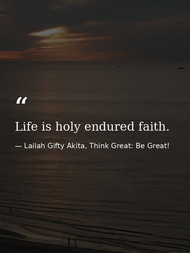 Life is holy endured faith. — Lailah Gifty Akita, Think Great: Be Great!