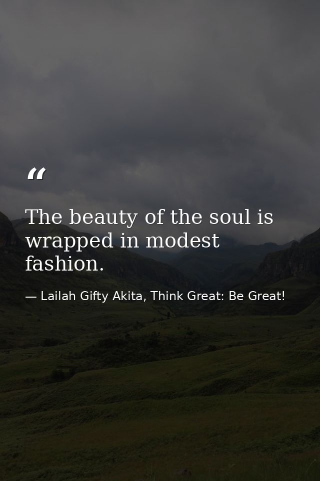 The beauty of the soul is wrapped in modest fashion. — Lailah Gifty Akita, Think Great: Be Great!