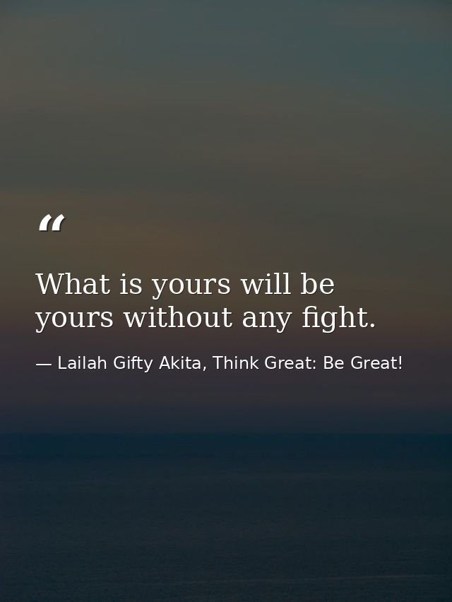 What is yours will be yours without any fight. — Lailah Gifty Akita, Think Great: Be Great!