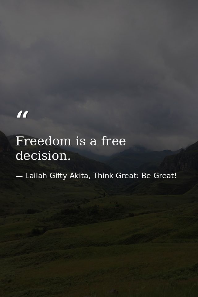 Freedom is a free decision. — Lailah Gifty Akita, Think Great: Be Great!