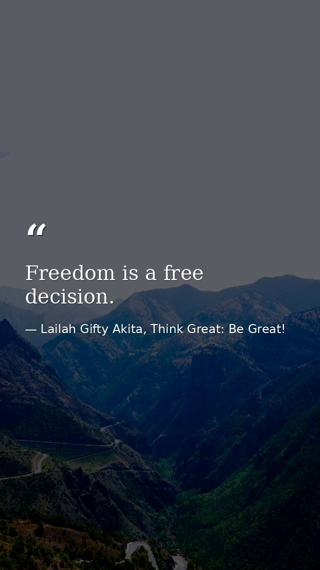 Freedom is a free decision. — Lailah Gifty Akita, Think Great: Be Great!