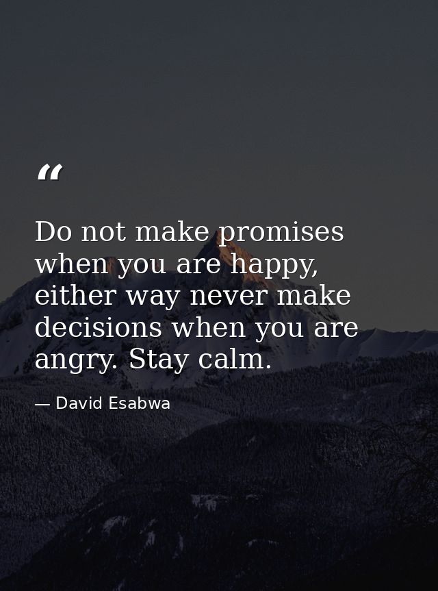 Do not make promises when you are happy, either way never make decisions when you are angry. Stay calm. — David Esabwa