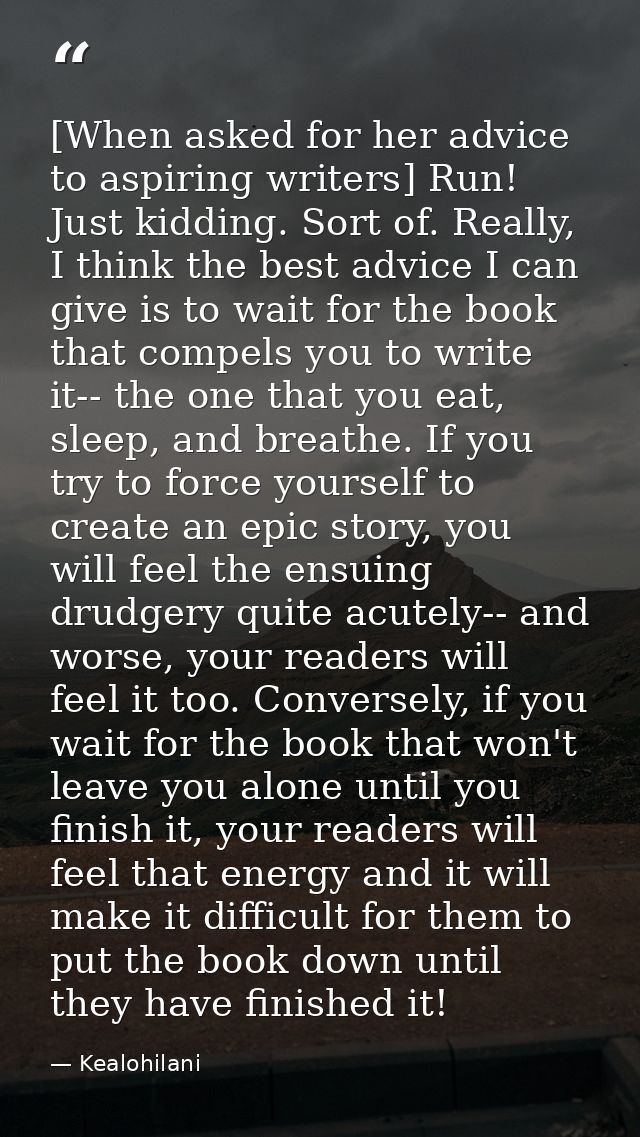 [When asked for her advice to aspiring writers] Run! Just kidding. Sort of. Really, I think the best advice I can give i — Kealohilani