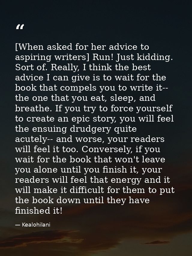 [When asked for her advice to aspiring writers] Run! Just kidding. Sort of. Really, I think the best advice I can give i — Kealohilani