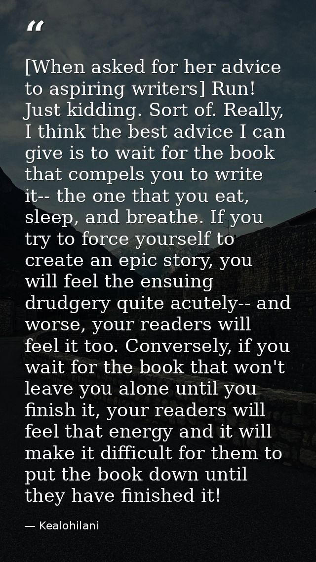 [When asked for her advice to aspiring writers] Run! Just kidding. Sort of. Really, I think the best advice I can give i — Kealohilani