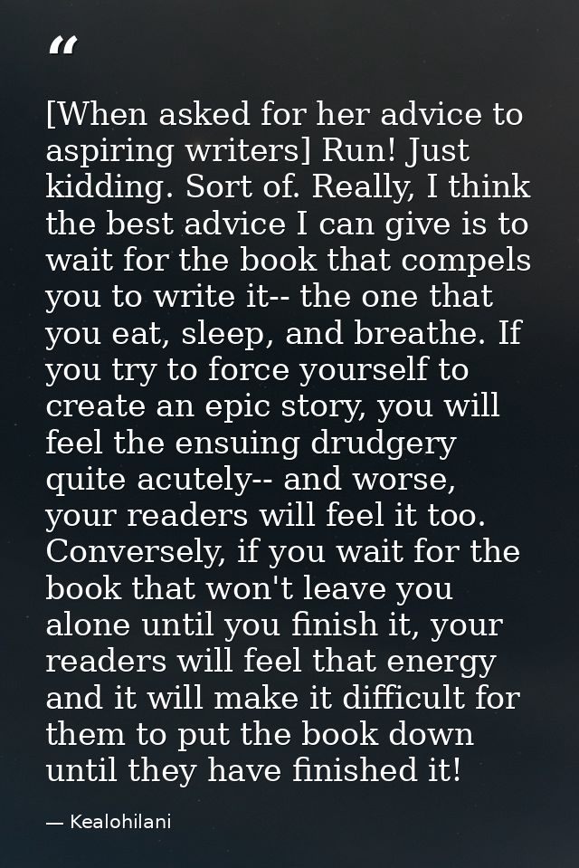 [When asked for her advice to aspiring writers] Run! Just kidding. Sort of. Really, I think the best advice I can give i — Kealohilani