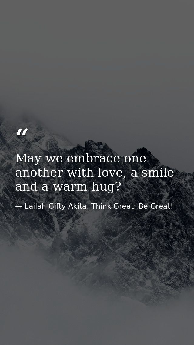 May we embrace one another with love, a smile and a warm hug? — Lailah Gifty Akita, Think Great: Be Great!