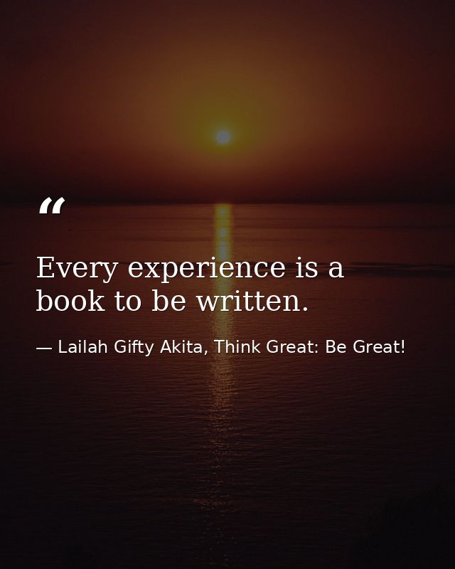 Every experience is a book to be written. — Lailah Gifty Akita, Think Great: Be Great!