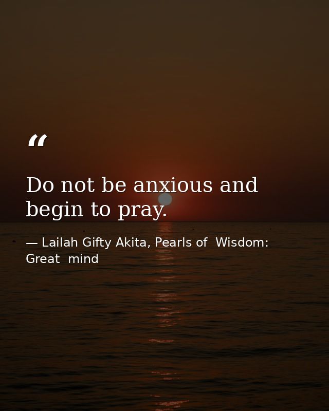 Do not be anxious and begin to pray. — Lailah Gifty Akita, Pearls of  Wisdom: Great  mind