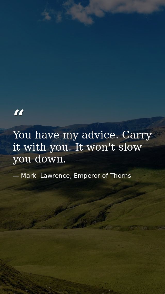 You have my advice. Carry it with you. It won't slow you down. — Mark  Lawrence, Emperor of Thorns