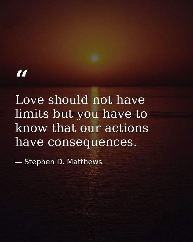 Love should not have limits but you have to know that our actions have consequences. — Stephen D. Matthews
