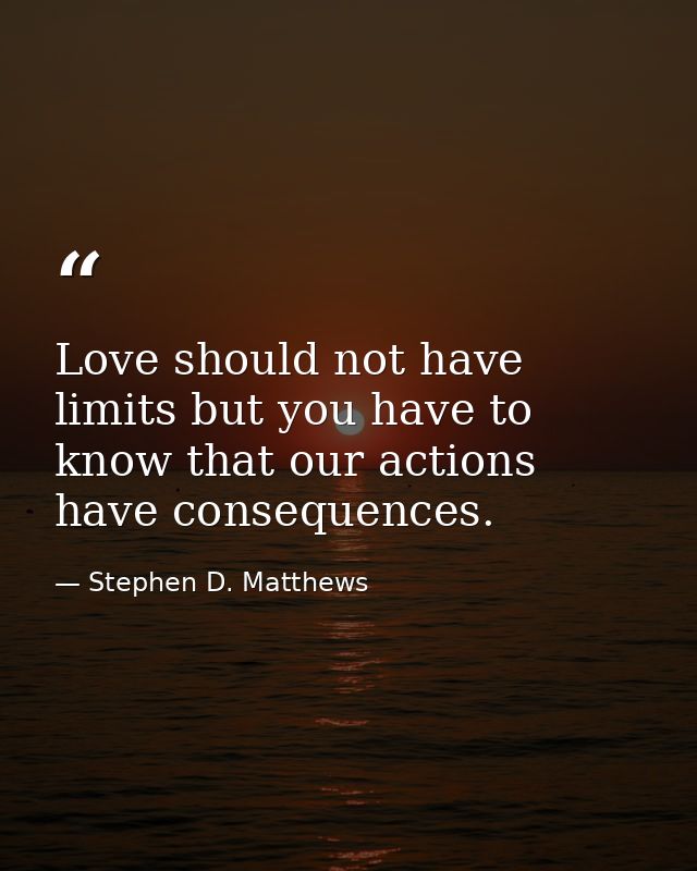 Love should not have limits but you have to know that our actions have consequences. — Stephen D. Matthews