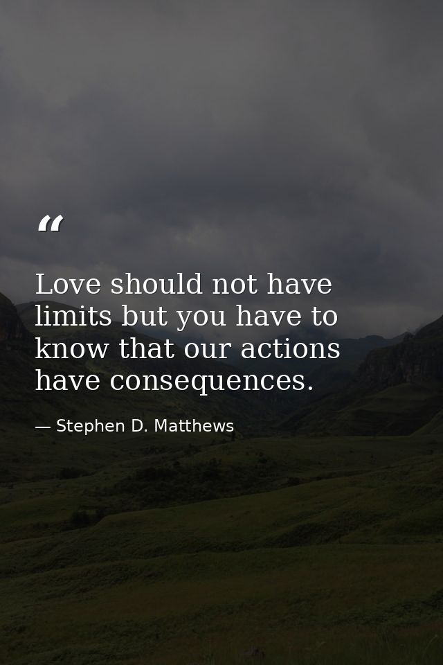 Love should not have limits but you have to know that our actions have consequences. — Stephen D. Matthews