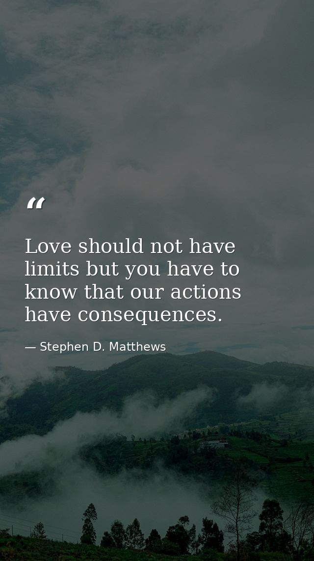 Love should not have limits but you have to know that our actions have consequences. — Stephen D. Matthews