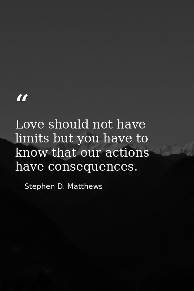 Love should not have limits but you have to know that our actions have consequences. — Stephen D. Matthews